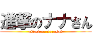 進撃のナナさん (attack on nanasan)
