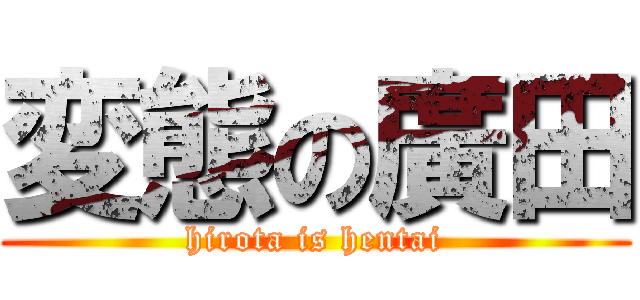 変態の廣田 (hirota is hentai)