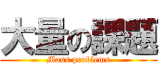 大量の課題 (Mass problems)