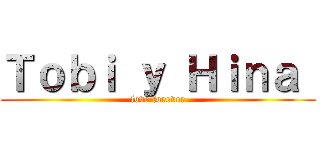 Ｔｏｂｉ ｙ Ｈｉｎａ  (love forever)