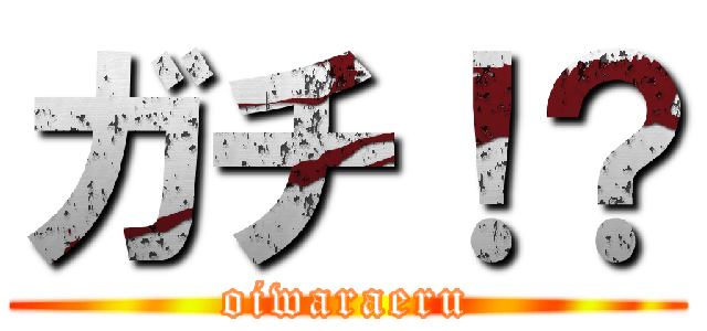 ガチ！？ (oiwaraeru)