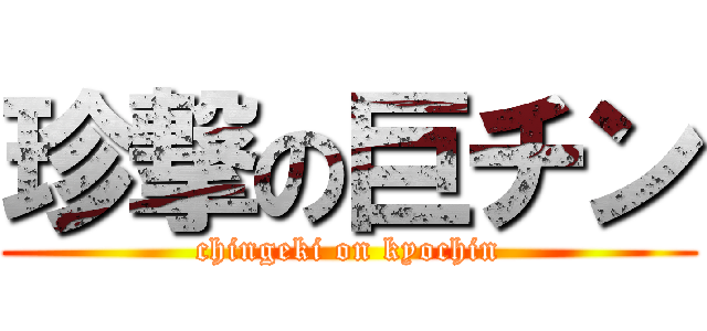 珍撃の巨チン (chingeki on kyochin)