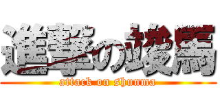 進撃の竣馬 (attack on shunma)