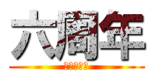 六周年 (おめでとう)