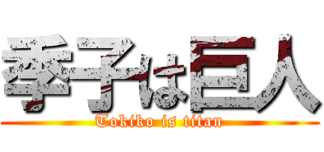 季子は巨人 (Tokiko is titan)