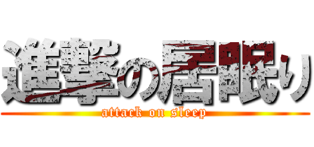 進撃の居眠り (attack on sleep)