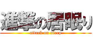 進撃の居眠り (attack on sleep)