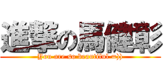 進撃の馬健彰 (You are so beautiful =)))