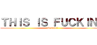 ＴＨＩＳ ＩＳ ＦＵＣＫＩＮＧ (awesome!!)
