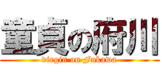童貞の府川 (virgin on Fukawa)