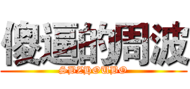 傻逼的周波 (SBZHOUBO)