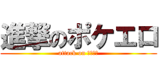 進撃のポケエロ (attack on ポケエロ)