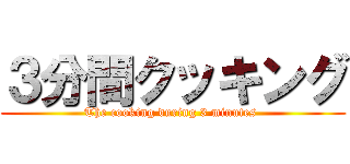 ３分間クッキング (The cooking during 3 minutes )