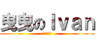 曳曳のＩｖａｎ (此風不可長)