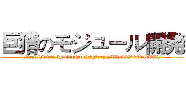 巨猎のモジュール開発 (https://www.facebook.com/groups/691658900949659/)
