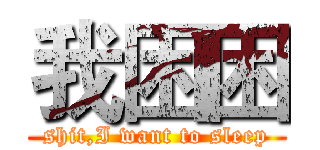 我困困 (shit,I want to sleep)