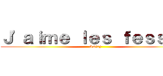 Ｊ'ａｉｍｅ ｌｅｓ ｆｅｓｓｅｓ (Swixy)