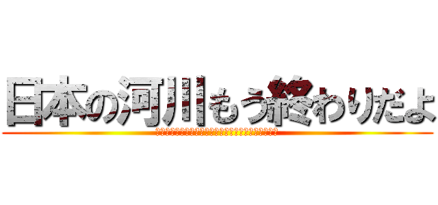 日本の河川もう終わりだよ (メンバー　杉山依逢　加藤健太　カトウヨミ　井鍋心陽)