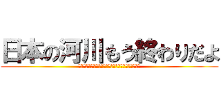 日本の河川もう終わりだよ (メンバー　杉山依逢　加藤健太　カトウヨミ　井鍋心陽)