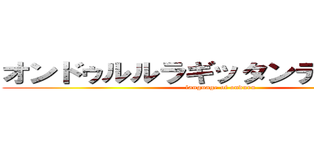 オンドゥルルラギッタンディスカー‼ (language of onduru)