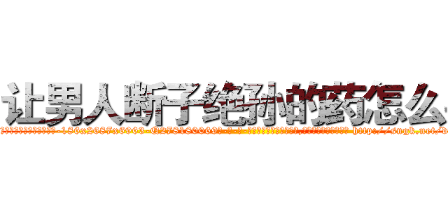 让男人断子绝孙的药怎么买 (让男人断子绝孙的药怎么买【电-186x2687x6963-Q278180069元-吉-药-业】我们做的是长期生意,靠的是老客户长期支持 http://sngk.net/dRBX3A
)