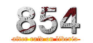 ８５４ (after raid on liberio)