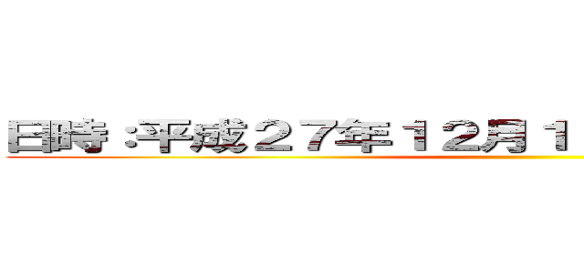 日時：平成２７年１２月１９日（土）１１：００～ ()