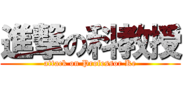 進撃の科教授 (attack on Professor Ke)