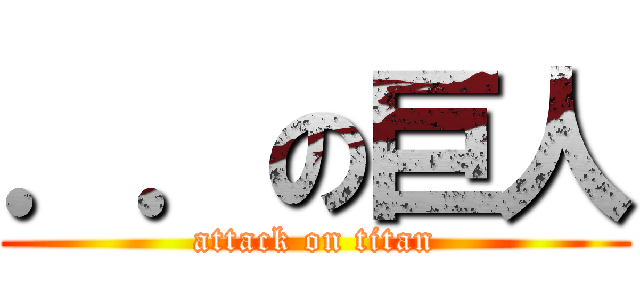 ．．の巨人 (attack on titan)