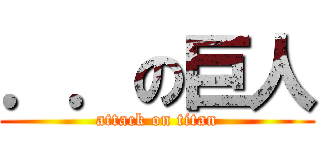 ．．の巨人 (attack on titan)