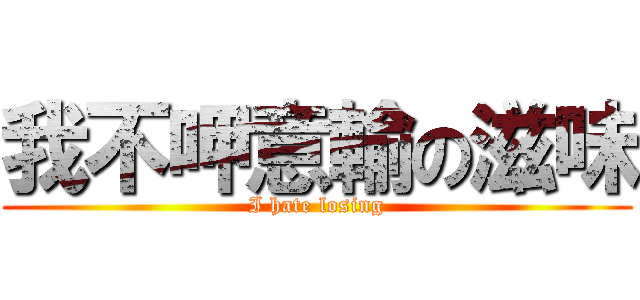 我不呷意輸の滋味 (I hate losing)