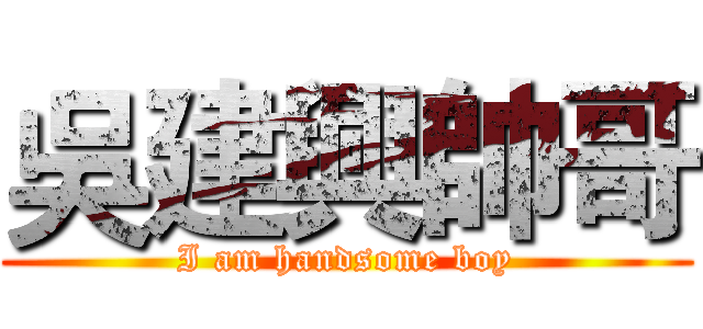 吳建興帥哥 (I am handsome boy)