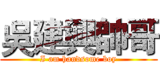 吳建興帥哥 (I am handsome boy)
