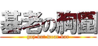 基老の胸圍 (gay but wear bar)