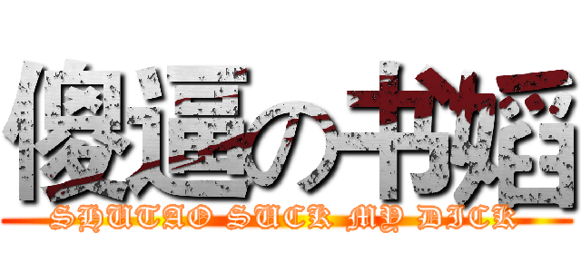 傻逼の书嫍 (SHUTAO SUCK MY DICK)