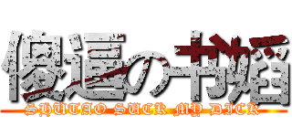 傻逼の书嫍 (SHUTAO SUCK MY DICK)