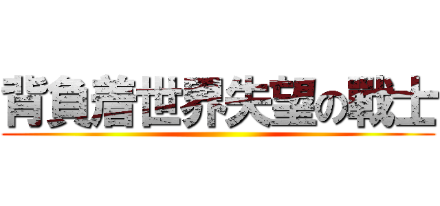 背負着世界失望の戰士 ()