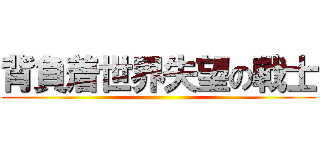 背負着世界失望の戰士 ()