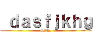  ｄａｓｆｊｋｈｇ (sdjkhg)