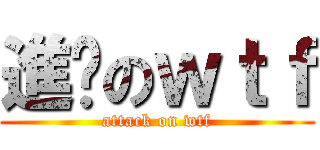 進擊のｗｔｆ (attack on wtf)