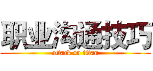 职业沟通技巧 (attack on titan)