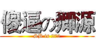 傻逼の卿源 (SB is 270)