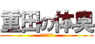 重田の体臭 (まじイカ臭い)