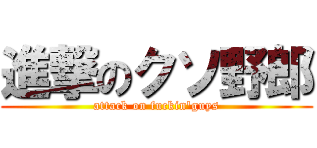 進撃のクソ野郎 (attack on fuckin\'guys)