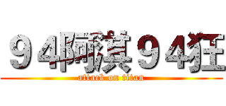 ９４阿淇９４狂 (attack on titan)