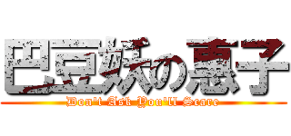 巴豆妖の惠子 (Don\'t Ask You\'ll Scare)