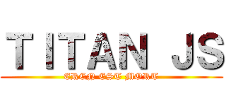 ＴＩＴＡＮ ＪＳ (EREN EST MORT)