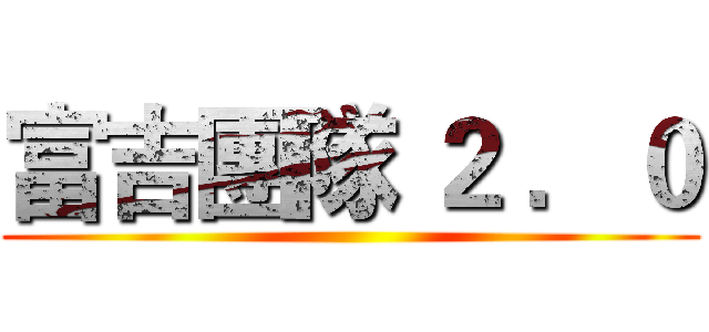 富吉團隊 ２ ．０ ()