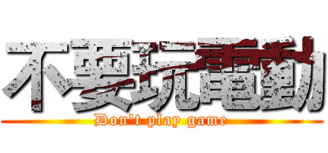 不要玩電動 (Don't play game)