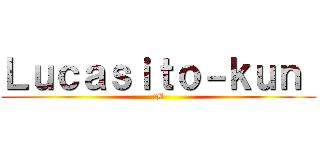 Ｌｕｃａｓｉｔｏ－ｋｕｎ  (:B)